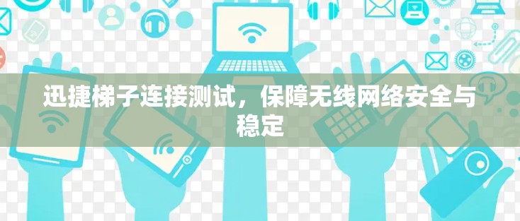 迅捷梯子连接测试，保障无线网络安全与稳定