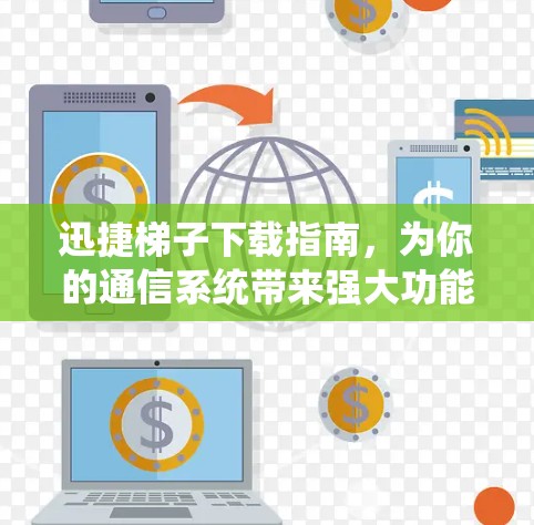 迅捷梯子下载指南,为你的通信系统带来强大功能 迅捷梯子下载指南,为你的通信系统带来强大功能