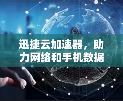 迅捷云加速器，助力网络和手机数据高效传输