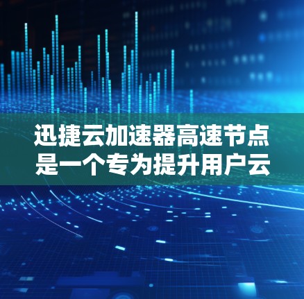 迅捷云加速器高速节点是一个专为提升用户云文件传输效率而设计的软件解决方案。以下是对其功能和性能的详细分析 迅捷云加速器高速节点是一个专为提升用户云文件传输效率而设计的软件解决方案。以下是对其功能和性能的详细分析