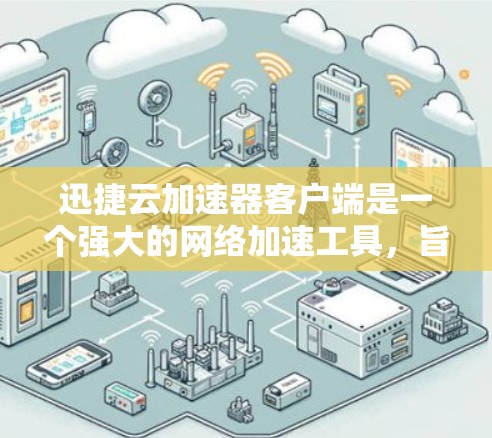 迅捷云加速器客户端是一个强大的网络加速工具,旨在帮助用户在没有网络的情况下加速网络连接。以下是对迅捷云加速器客户端的详细步骤和注意事项 迅捷云加速器客户端是一个强大的网络加速工具,旨在帮助用户在没有网络的情况下加速网络连接。以下是对迅捷云加速器客户端的详细步骤和注意事项