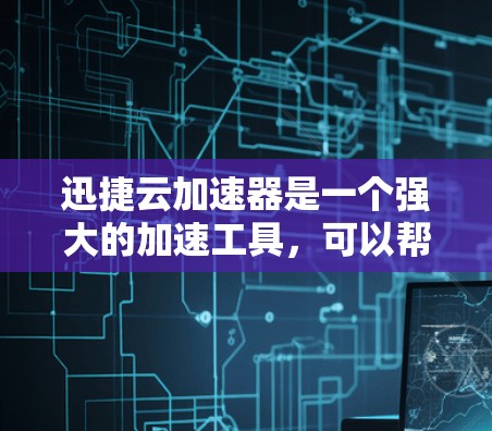 迅捷云加速器是一个强大的加速工具，可以帮助您提高网页和下载速度。以下是使用迅捷云加速器的详细步骤