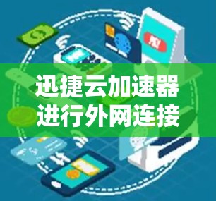 迅捷云加速器进行外网连接的步骤如下 迅捷云加速器进行外网连接的步骤如下