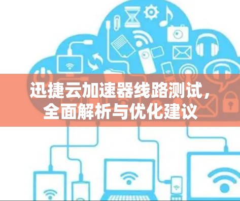 迅捷云加速器线路测试,全面解析与优化建议 迅捷云加速器线路测试,全面解析与优化建议