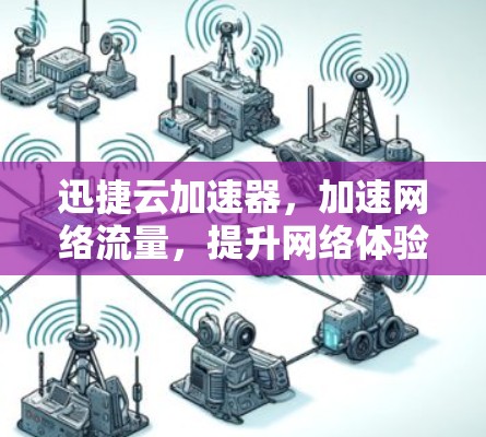 迅捷云加速器,加速网络流量,提升网络体验,快来下载吧! 迅捷云加速器,加速网络流量,提升网络体验,快来下载吧!