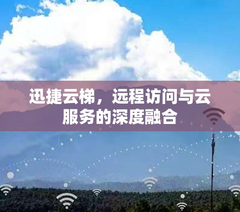 迅捷云梯,远程访问与云服务的深度融合 迅捷云梯,远程访问与云服务的深度融合