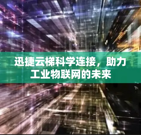 迅捷云梯科学连接,助力工业物联网的未来 迅捷云梯科学连接,助力工业物联网的未来