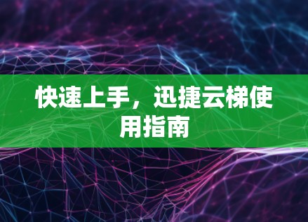 快速上手,迅捷云梯使用指南 快速上手,迅捷云梯使用指南