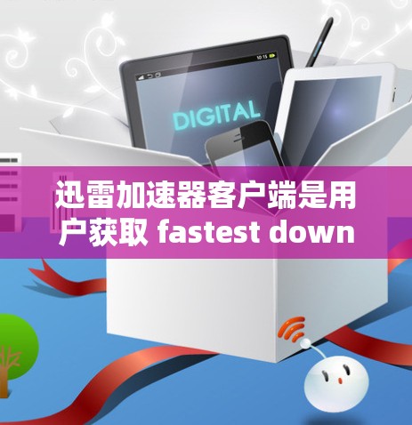 迅雷加速器客户端是用户获取 fastest download 的工具,主要功能包括多平台同步、多文件格式下载、自动加速等。以下是详细的使用指南和注意事项 迅雷加速器客户端是用户获取 fastest download 的工具,主要功能包括多平台同步、多文件格式下载、自动加速等。以下是详细的使用指南和注意事项