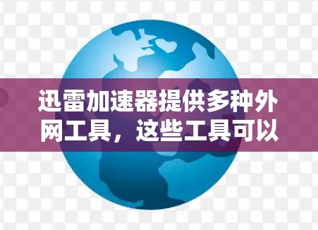 迅雷加速器提供多种外网工具，这些工具可以帮助用户更快地下载迅雷下载中的内容。以下是一些常用的迅雷外网加速工具推荐，供您参考