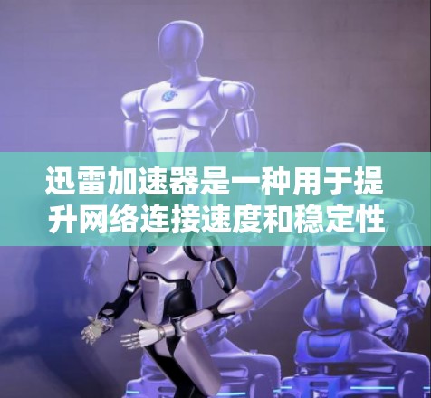 迅雷加速器是一种用于提升网络连接速度和稳定性的一种工具。如果你正在使用迅雷加速器进行网络优化，那么以下是一些可能的网络优化问题和解决方案，帮助你更好地使用迅雷加速器