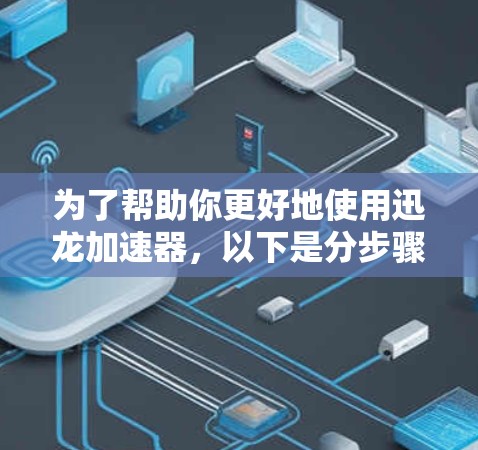 为了帮助你更好地使用迅龙加速器,以下是分步骤的建议 为了帮助你更好地使用迅龙加速器,以下是分步骤的建议