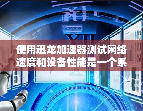 使用迅龙加速器测试网络速度和设备性能是一个系统化的操作过程,以下是一步步的指南 使用迅龙加速器测试网络速度和设备性能是一个系统化的操作过程,以下是一步步的指南
