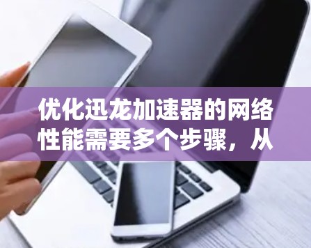 优化迅龙加速器的网络性能需要多个步骤,从基本的连接检测到高级的配置管理,包括缓存缓存缓存和安全措施。以下是一个系统的优化流程 优化迅龙加速器的网络性能需要多个步骤,从基本的连接检测到高级的配置管理,包括缓存缓存缓存和安全措施。以下是一个系统的优化流程