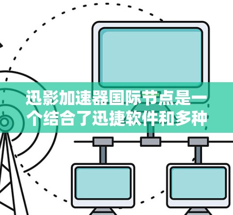 迅影加速器国际节点是一个结合了迅捷软件和多种加速技术的设备，旨在为用户提供更快的网络连接，广泛应用于国际上支持多国网络和多端设备的场景。以下是对其功能和应用的详细分析