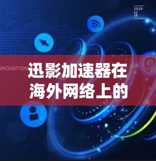 迅影加速器在海外网络上的使用方法如下 迅影加速器在海外网络上的使用方法如下