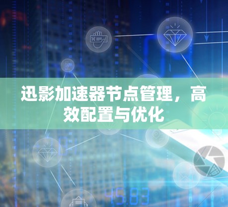 迅影加速器节点管理，高效配置与优化