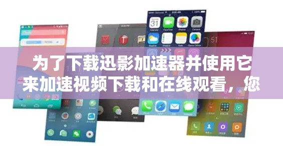 为了下载迅影加速器并使用它来加速视频下载和在线观看，您可以按照以下步骤进行操作