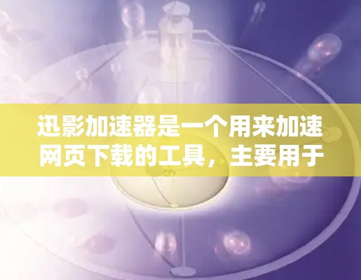 迅影加速器是一个用来加速网页下载的工具,主要用于提升下载速度。以下是对迅影加速器的详细介绍 迅影加速器是一个用来加速网页下载的工具,主要用于提升下载速度。以下是对迅影加速器的详细介绍