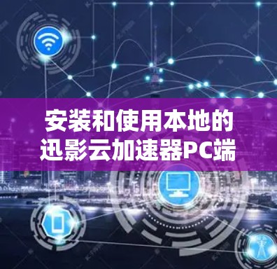 安装和使用本地的迅影云加速器PC端的步骤如下 安装和使用本地的迅影云加速器PC端的步骤如下