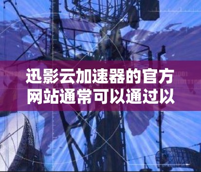 迅影云加速器的官方网站通常可以通过以下方式访问