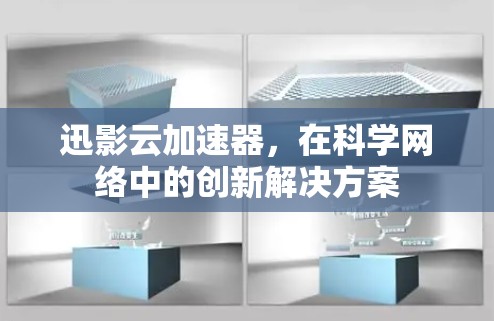 迅影云加速器,在科学网络中的创新解决方案 迅影云加速器,在科学网络中的创新解决方案