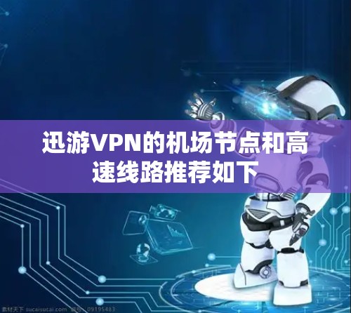 迅游VPN的机场节点和高速线路推荐如下 迅游VPN的机场节点和高速线路推荐如下