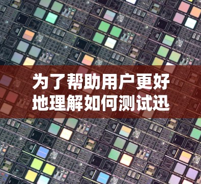 为了帮助用户更好地理解如何测试迅游VPN的速率，以下是一个更详细的步骤说明，结合了更全面的分析和额外的提示