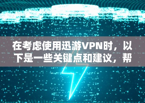 在考虑使用迅游VPN时，以下是一些关键点和建议，帮助你做出明智的选择