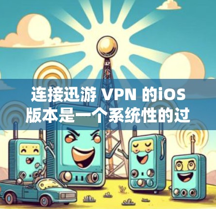 连接迅游 VPN 的iOS版本是一个系统性的过程,涉及多个步骤和注意事项。以下是一个详细的指南,帮助您顺利连接迅游 VPN 连接迅游 VPN 的iOS版本是一个系统性的过程,涉及多个步骤和注意事项。以下是一个详细的指南,帮助您顺利连接迅游 VPN