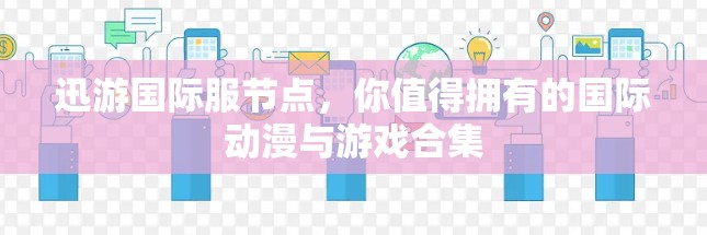 迅游国际服节点,你值得拥有的国际动漫与游戏合集 迅游国际服节点,你值得拥有的国际动漫与游戏合集