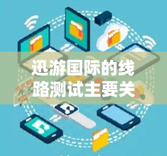 迅游国际的线路测试主要关注流量、数据、流量包以及流量调整等方面。以下是一些常见的测试项目和步骤 迅游国际的线路测试主要关注流量、数据、流量包以及流量调整等方面。以下是一些常见的测试项目和步骤