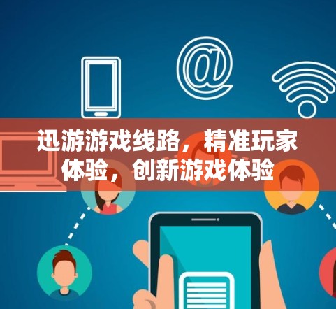 迅游游戏线路,精准玩家体验,创新游戏体验 迅游游戏线路,精准玩家体验,创新游戏体验