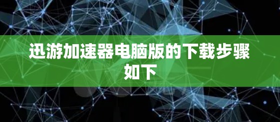 迅游加速器电脑版的下载步骤如下 迅游加速器电脑版的下载步骤如下