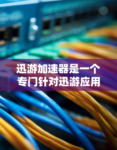 迅游加速器是一个专门针对迅游应用的加速工具,旨在提升下载速度。以下是使用迅游加速器的详细步骤 迅游加速器是一个专门针对迅游应用的加速工具,旨在提升下载速度。以下是使用迅游加速器的详细步骤