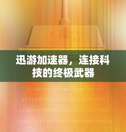 迅游加速器,连接科技的终极武器 迅游加速器,连接科技的终极武器