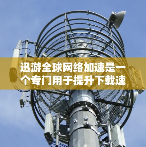 迅游全球网络加速是一个专门用于提升下载速度和连接速度的网络加速工具。如果你已经使用迅游完成了网络加速，但觉得效果不够理想，或者你有其他问题，可以参考以下步骤来进一步优化你的网络连接
