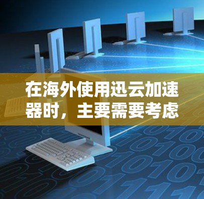 在海外使用迅云加速器时,主要需要考虑以下几个方面 在海外使用迅云加速器时,主要需要考虑以下几个方面