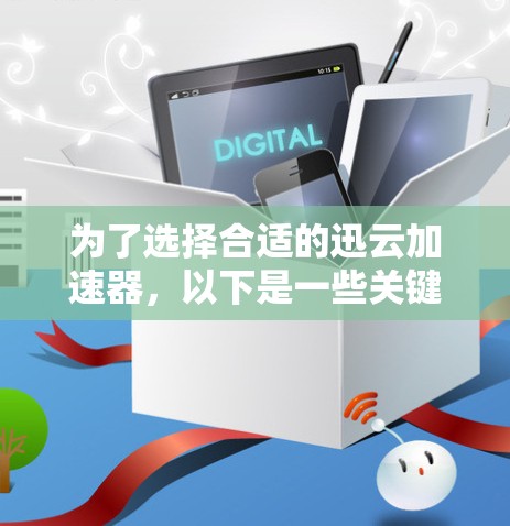 为了选择合适的迅云加速器,以下是一些关键步骤的总结 为了选择合适的迅云加速器,以下是一些关键步骤的总结
