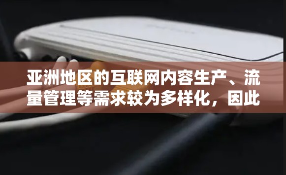 亚洲地区的互联网内容生产、流量管理等需求较为多样化，因此，选择合适的亚洲IP代理时，需要综合考虑用户的具体需求、内容类型以及服务范围。以下是一些亚洲地区常用的IP代理，根据亚洲地区的实际情况进行推荐