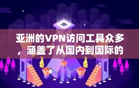 亚洲的VPN访问工具众多,涵盖了从国内到国际的多种服务。以下是这些工具的主要特点和应用 亚洲的VPN访问工具众多,涵盖了从国内到国际的多种服务。以下是这些工具的主要特点和应用