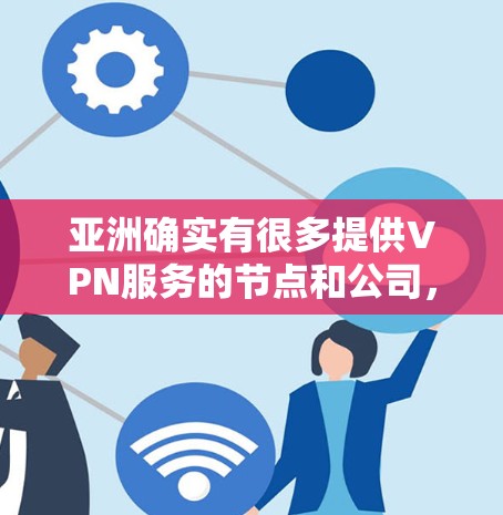 亚洲确实有很多提供VPN服务的节点和公司,这些服务可以帮助用户在不依赖国内网络的情况下进行VPN。以下是一些主要的VPN节点和公司 亚洲确实有很多提供VPN服务的节点和公司,这些服务可以帮助用户在不依赖国内网络的情况下进行VPN。以下是一些主要的VPN节点和公司