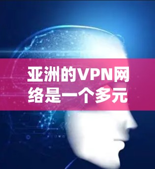 亚洲的VPN网络是一个多元化的生态系统，提供了多种选择，满足不同用户的需求。以下是对亚洲主要VPN节点的详细介绍