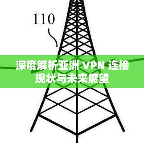 深度解析亚洲 VPN 连接现状与未来展望