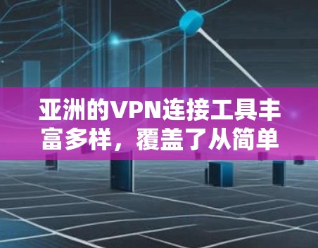 亚洲的VPN连接工具丰富多样,覆盖了从简单到复杂的选择,适合不同地区的用户。以下是对亚洲主要VPN工具的总结 亚洲的VPN连接工具丰富多样,覆盖了从简单到复杂的选择,适合不同地区的用户。以下是对亚洲主要VPN工具的总结