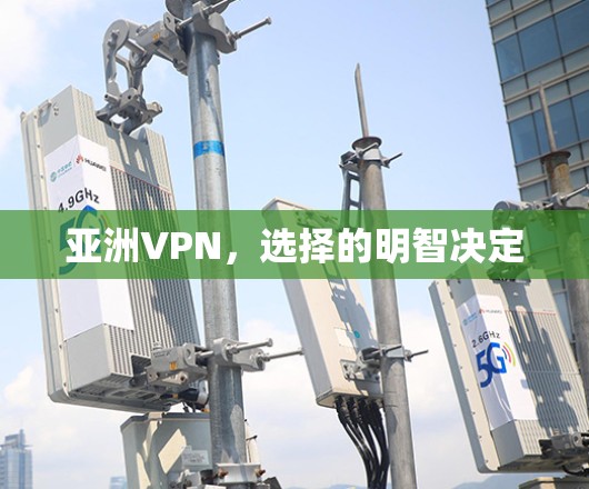 亚洲VPN,选择的明智决定 亚洲VPN,选择的明智决定