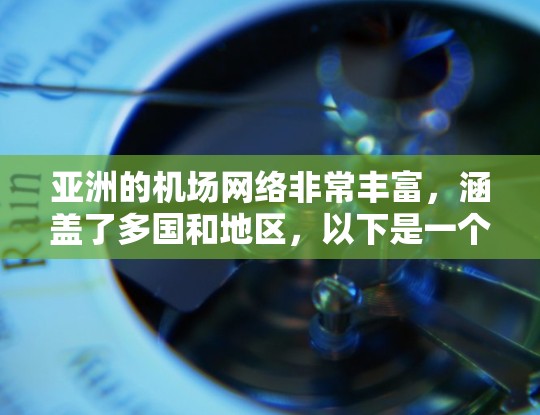 亚洲的机场网络非常丰富,涵盖了多国和地区,以下是一个大致的亚洲主要机场网络的连接情况 亚洲的机场网络非常丰富,涵盖了多国和地区,以下是一个大致的亚洲主要机场网络的连接情况