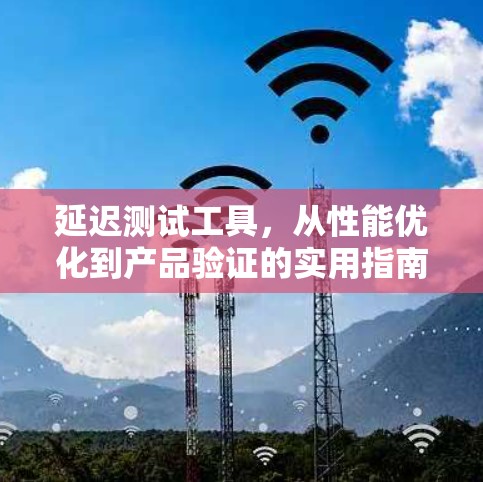 延迟测试工具,从性能优化到产品验证的实用指南 延迟测试工具,从性能优化到产品验证的实用指南