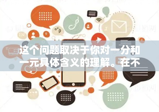 这个问题取决于你对一分和一元具体含义的理解。在不同的语境下，一分和一元可能有不同的含义