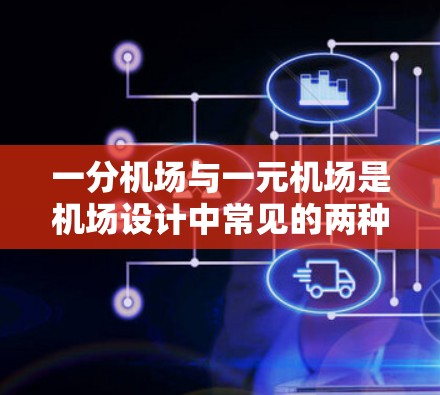 一分机场与一元机场是机场设计中常见的两种分类方式，但它们的定义和应用场景却有所不同。本文将从地理位置、票价、航班数以及经济因素等多方面进行探讨，帮助读者更好地理解这两种机场的优缺点